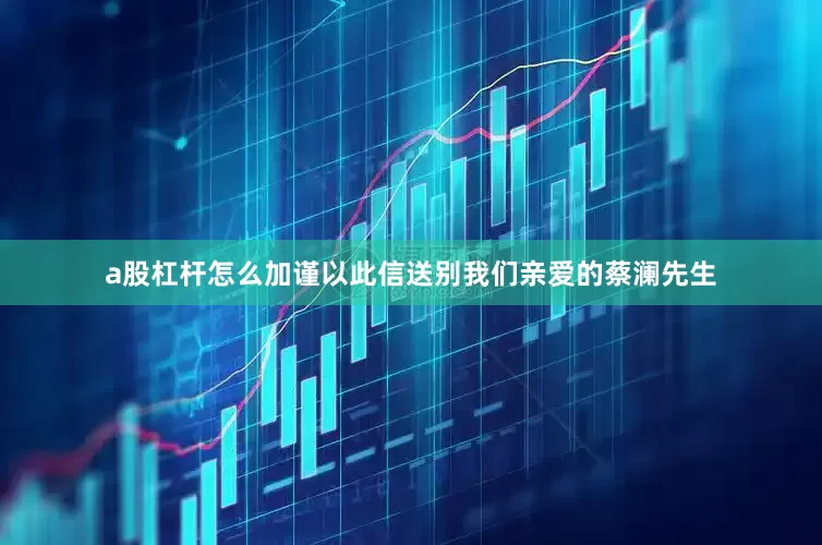 a股杠杆怎么加谨以此信送别我们亲爱的蔡澜先生