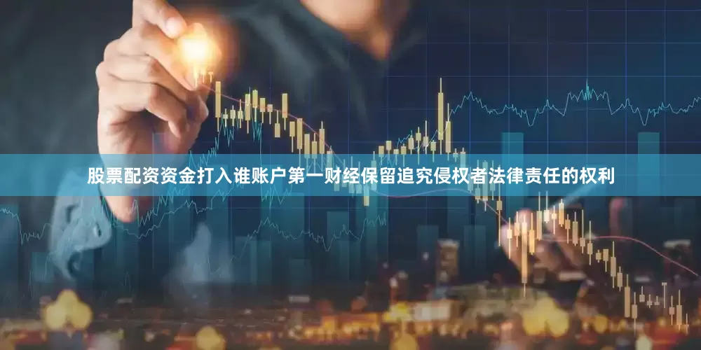 股票配资资金打入谁账户第一财经保留追究侵权者法律责任的权利