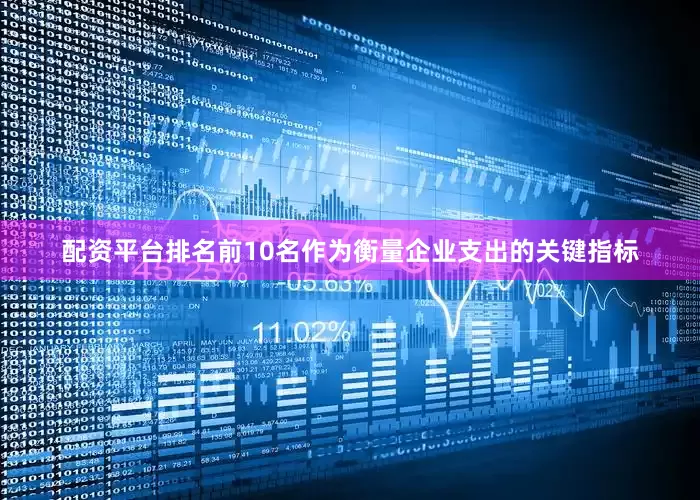 配资平台排名前10名作为衡量企业支出的关键指标