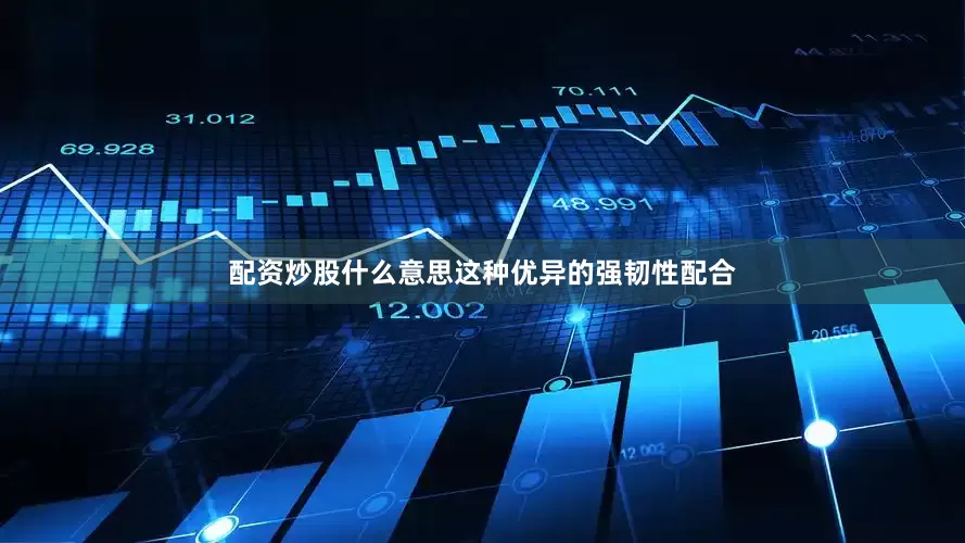 配资炒股什么意思这种优异的强韧性配合